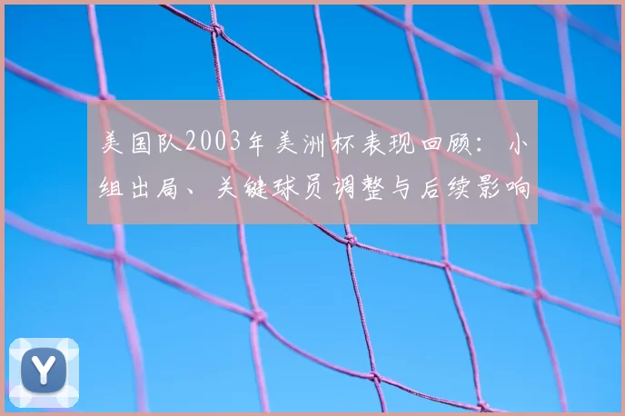 美国队2003年美洲杯表现回顾：小组出局、关键球员调整与后续影响