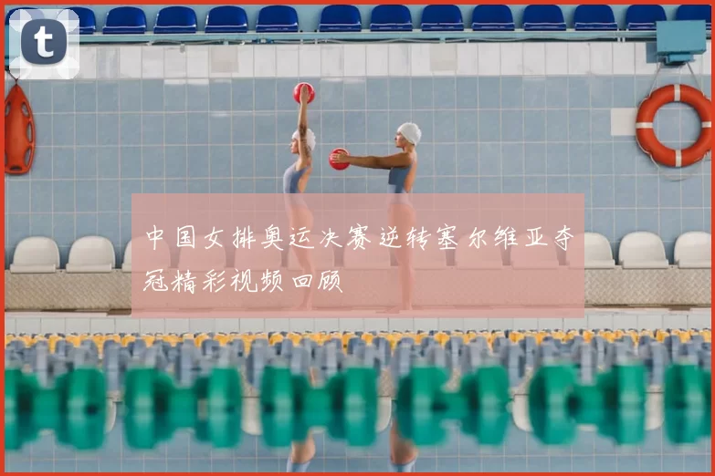 中国女排奥运决赛逆转塞尔维亚夺冠精彩视频回顾
