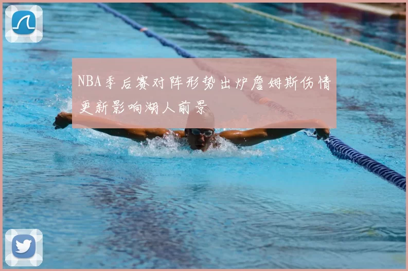 NBA季后赛对阵形势出炉詹姆斯伤情更新影响湖人前景