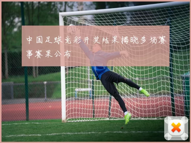 中国足球竞彩开奖结果揭晓多场赛事赛果公布