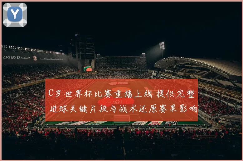 C罗世界杯比赛重播上线 提供完整进球关键片段与战术还原赛果影响