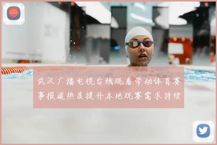 武汉广播电视台线观看带动体育赛事报道热度提升本地观赛需求持续增长