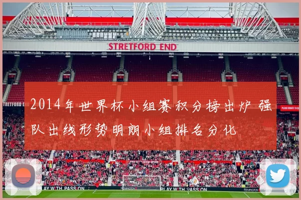 2014年世界杯小组赛积分榜出炉 强队出线形势明朗小组排名分化