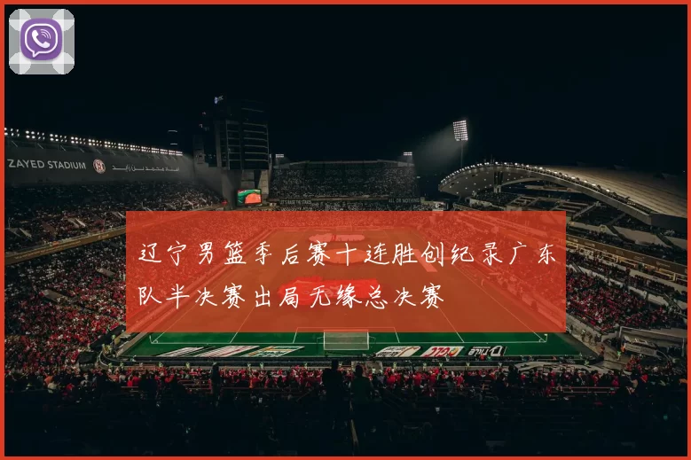 辽宁男篮季后赛十连胜创纪录广东队半决赛出局无缘总决赛