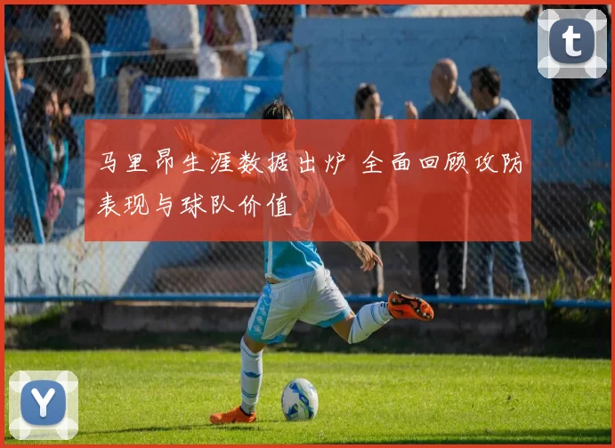 马里昂生涯数据出炉 全面回顾攻防表现与球队价值
