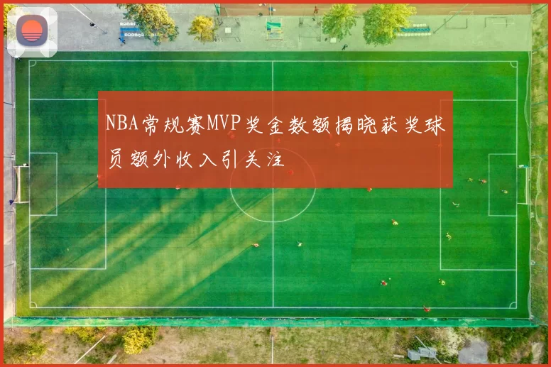 NBA常规赛MVP奖金数额揭晓获奖球员额外收入引关注