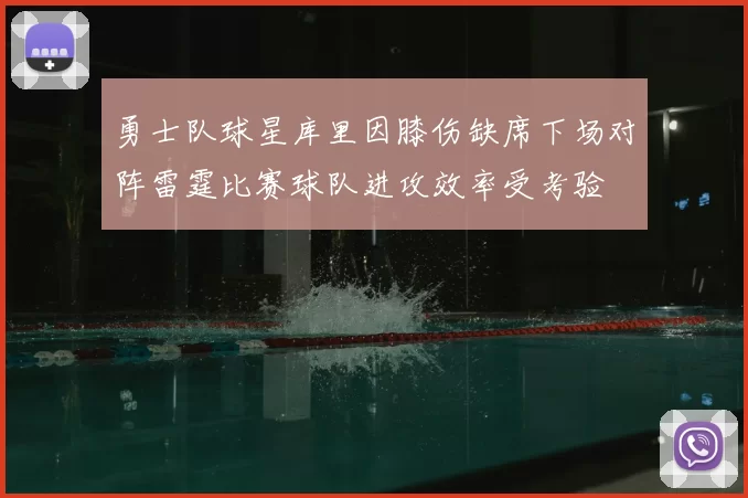 勇士队球星库里因膝伤缺席下场对阵雷霆比赛球队进攻效率受考验