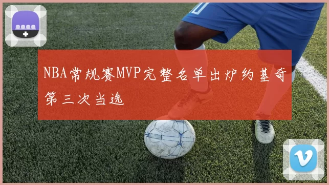 NBA常规赛MVP完整名单出炉约基奇第三次当选