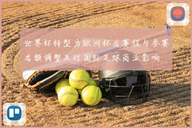 世界杯转型为欧洲杯后赛程与参赛名额调整及对国际足球商业影响