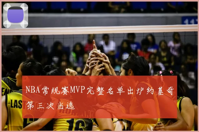 NBA常规赛MVP完整名单出炉约基奇第三次当选