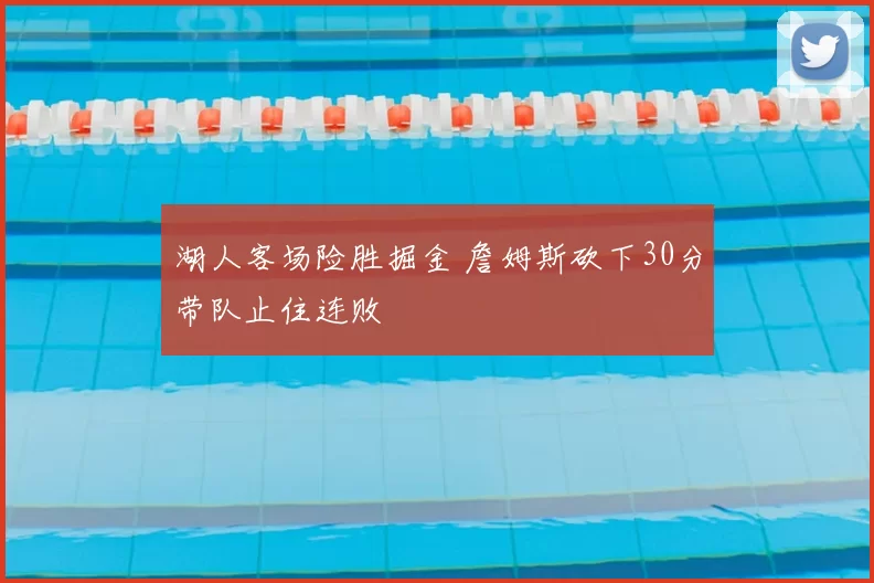 湖人客场险胜掘金 詹姆斯砍下30分带队止住连败