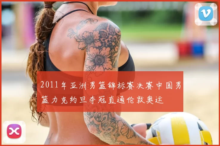 2011年亚洲男篮锦标赛决赛中国男篮力克约旦夺冠直通伦敦奥运