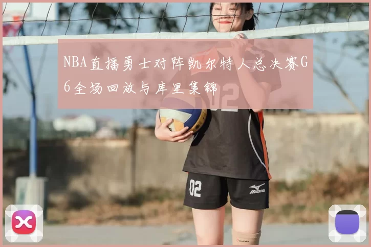 NBA直播勇士对阵凯尔特人总决赛G6全场回放与库里集锦