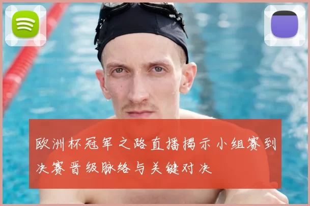 欧洲杯冠军之路直播揭示小组赛到决赛晋级脉络与关键对决