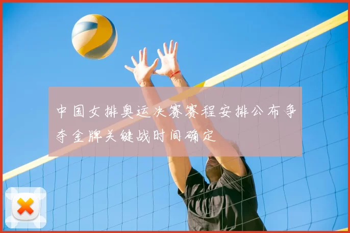 中国女排奥运决赛赛程安排公布争夺金牌关键战时间确定