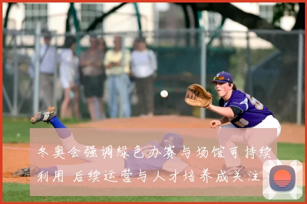 冬奥会强调绿色办赛与场馆可持续利用 后续运营与人才培养成关注点