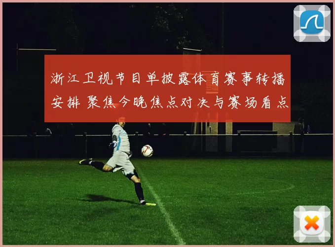 浙江卫视节目单披露体育赛事转播安排 聚焦今晚焦点对决与赛场看点