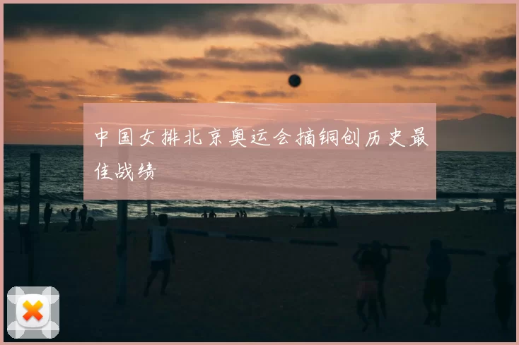 中国女排北京奥运会摘铜创历史最佳战绩