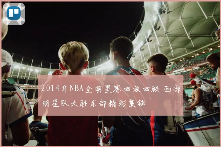 2014年NBA全明星赛回放回顾 西部明星队大胜东部精彩集锦