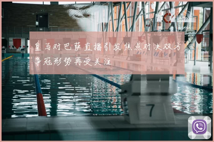 皇马对巴萨直播引发焦点对决双方争冠形势再受关注