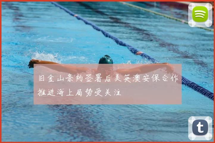 旧金山条约签署后美英澳安保合作推进海上局势受关注