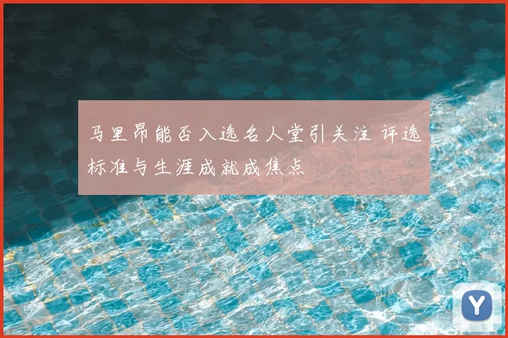 马里昂能否入选名人堂引关注 评选标准与生涯成就成焦点