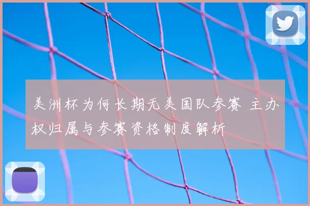 美洲杯为何长期无美国队参赛 主办权归属与参赛资格制度解析