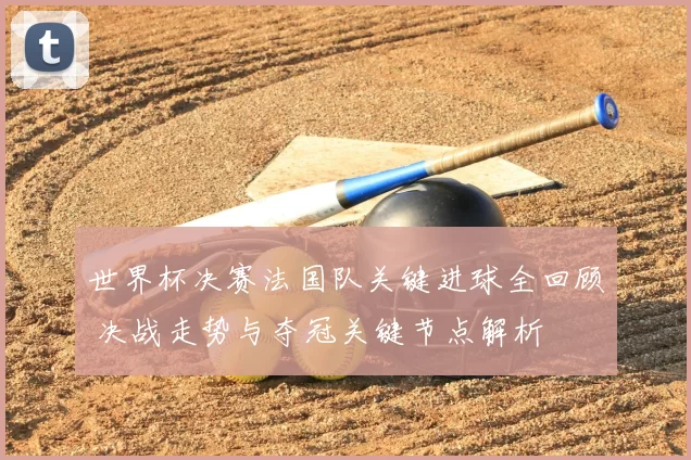 世界杯决赛法国队关键进球全回顾 决战走势与夺冠关键节点解析