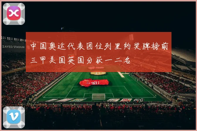 中国奥运代表团位列里约奖牌榜前三甲美国英国分获一二名