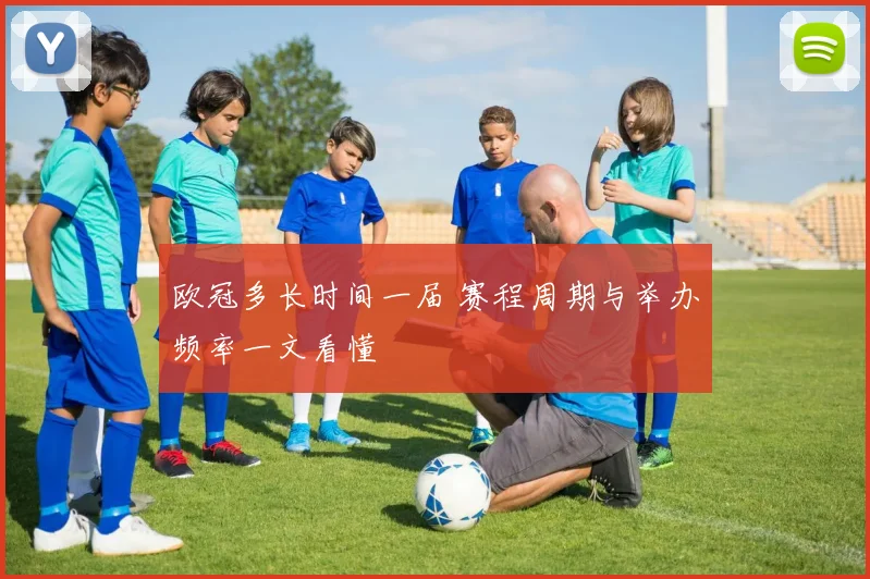 欧冠多长时间一届 赛程周期与举办频率一文看懂
