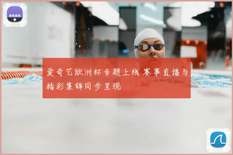 爱奇艺欧洲杯专题上线 赛事直播与精彩集锦同步呈现