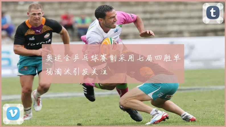 奥运会乒乓球赛制采用七局四胜单场淘汰引发关注