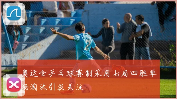 奥运会乒乓球赛制采用七局四胜单场淘汰引发关注