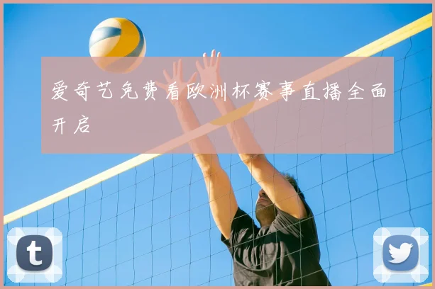 爱奇艺免费看欧洲杯赛事直播全面开启