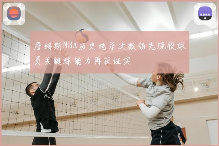 詹姆斯NBA历史绝杀次数领先现役球员关键球能力再获证实